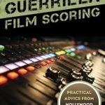 Guerrilla Film Scoring: Practical Advice from Hollywood Composers