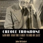 Creole Trombone: Kid Ory and the Early Years of Jazz