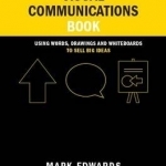 The Visual Communications Book: Using Words, Drawings and Whiteboards to Sell Big Ideas