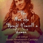 The Man Who Thought Himself a Woman and Other Queer Nineteenth-Century Short Stories