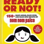 Ready or Not!: 150+ Make-Ahead, Make-Over, and Make-Now Recipes by Nom Nom Paleo