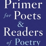 A Primer for Poets and Readers of Poetry