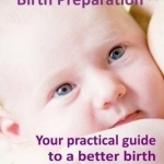 Effective Birth Preparation: Your Practical Guide to a Better Birth