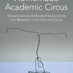 Homemade Academic Circus: Idiosyncratically Embodied Explorations into Artistic Research and Circus Performance