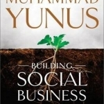Building Social Business: The New Kind of Capitalism That Serves Humanity&#039;s Most Pressing Needs