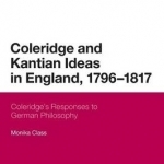 Coleridge and Kantian Ideas in England, 1796-1817: Coleridge&#039;s Responses to German Philosophy