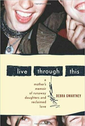 Live Through This: A Mother&#039;s Memoir of Runaway Daughters and Reclaimed Love