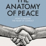 The Anatomy of Peace: How to Resolve the Heart of Conflict