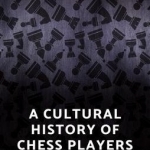 A Cultural History of Chess-Players: Minds, Machines, and Monsters