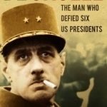 De Gaulle: The Man Who Defied Six US Presidents