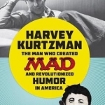 Harvey Kurtzman: The Man Who Created Mad and Revolutionized Humor in America