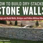 How to Build Dry-Stacked Stone Walls: Design and Build Walls, Bridges and Follies Without Mortar