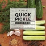 The Quick Pickle Cookbook: Recipes and Techniques for Making and Using Brined Fruits and Vegetables