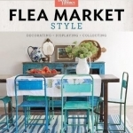 Better Homes and Gardens Flea Market Style: Fresh Ideas for Your Vintage Finds