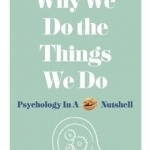 Why We Do the Things We Do: Psychology in a Nutshell