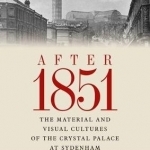 After 1851: The Material and Visual Cultures of the Crystal Palace at Sydenham