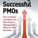 Delivering Successful PMOs: How to Design and Deliver the Best Project Management Office for Your Business