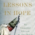 Lessons in Hope: My Unexpected Life with St. John Paul II