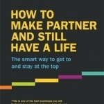 How to Make Partner and Still Have a Life: The Smart Way to Get to and Stay at the Top