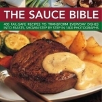 The Sauce Bible: 400 Fail-safe Recipes to Transform Everyday Dishes into Feasts, Shown in Step by Step in 1400 Photographs