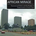 African Miracle, African Mirage: Transnational Politics and the Paradox of Modernization in Ivory Coast