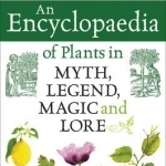 An Encyclopaedia of Plants in Myth, Legend, Magic and Lore