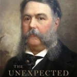 The Unexpected President: Chester A. Arthur--His Life and Times