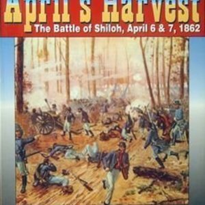 April&#039;s Harvest: The Battle of Shiloh, April 6 &amp; 7, 1862