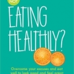What&#039;s Your Excuse for not Eating Healthily?: Overcome your excuses and eat well to look good and feel great
