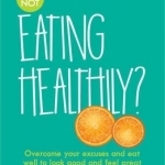 What's Your Excuse for not Eating Healthily?: Overcome your excuses and eat well to look good and feel great