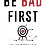 Be Bad First: Get Good at Things Fast to Stay Ready for the Future