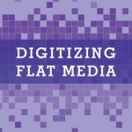 Digitizing Flat Media: Principles and Practices