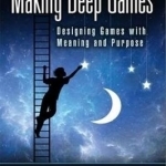 Making Deep Games: Designing Games with Meaning and Purpose