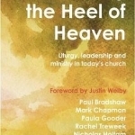 Grasping the Heel of Heaven: Liturgy, Leadership and Ministry in Today&#039;s Church