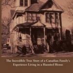 Haunted: The Incredible True Story of a Canadian Family&#039;s Experience Living in a Haunted House
