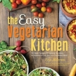 The Easy Vegetarian Kitchen: 50 Classic Recipes with Seasonal Variations for Hundreds of Fast, Delicious Plant-Based Meals