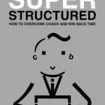 Super Structured: How to Overcome Chaos and Win Back Time: 2017