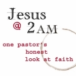 Jesus at 2AM - A Thoughtful Look the Bible, Church History &amp; the Life of Faith