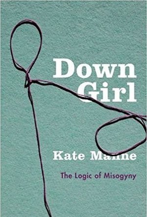 Down Girl: The Logic of Misogyny