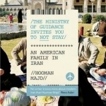 The Ministry of Guidance Invites You to Not Stay: An American Family in Iran