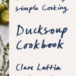 Ducksoup Cookbook: The Wisdom of Simple Cooking