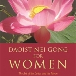 Daoist Nei Gong for Women: The Art of the Lotus and the Moon