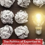 The Politics of Expertise in International Organizations: How International Bureaucracies Produce and Mobilize Knowledge