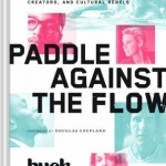 Paddle Against the Flow: Lessons on Life from Doers, Creators, and Culture-Shakers