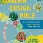 Garden Design Bible: 40 Great off-the-Peg Designs - Detailed Planting Plans - Step-by-Step Projects - Gardens to Adapt for Your S