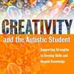 Creativity and the Autistic Student: Supporting Strengths to Develop Skills and Deepen Knowledge