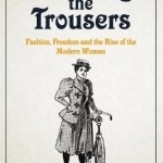 Wearing the Trousers: Fashion, Freedom and the Rise of the Modern Woman