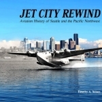 Jet City Rewind: Aviation History of Seattle and the Pacific Northwest