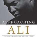 Approaching Ali: A Reclamation in Three Acts