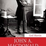 John A. Macdonald: Canada&#039;s First Prime Minister